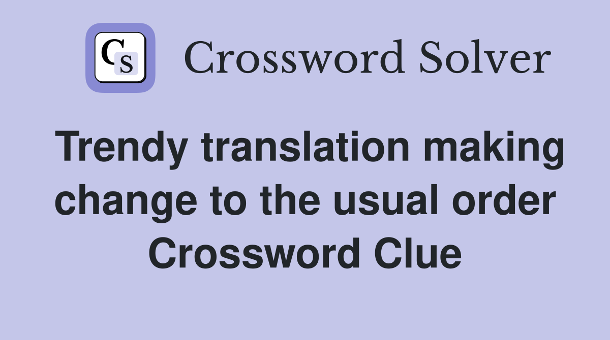 Trendy translation making change to the usual order Crossword Clue