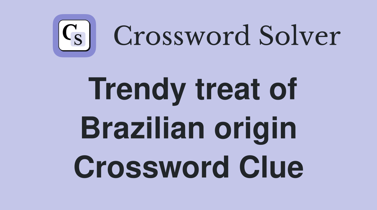 Trendy treat of Brazilian origin Crossword Clue