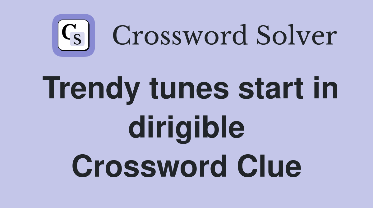 Trendy tunes start in dirigible Crossword Clue