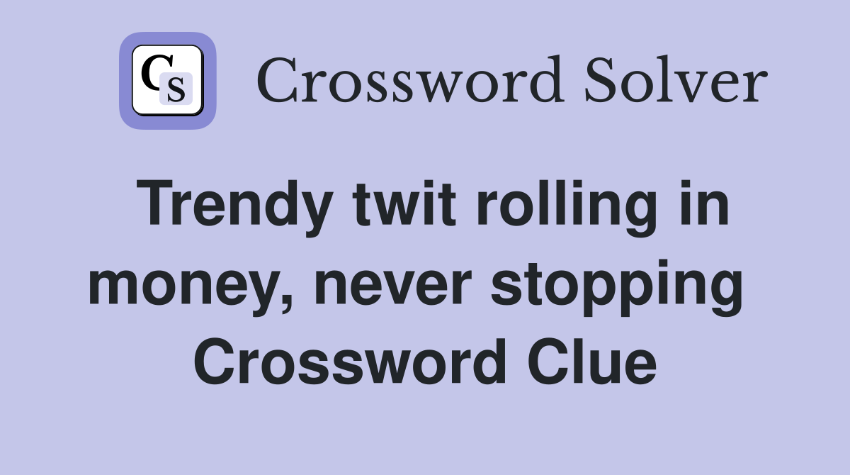 Trendy twit rolling in money, never stopping  Crossword Clue