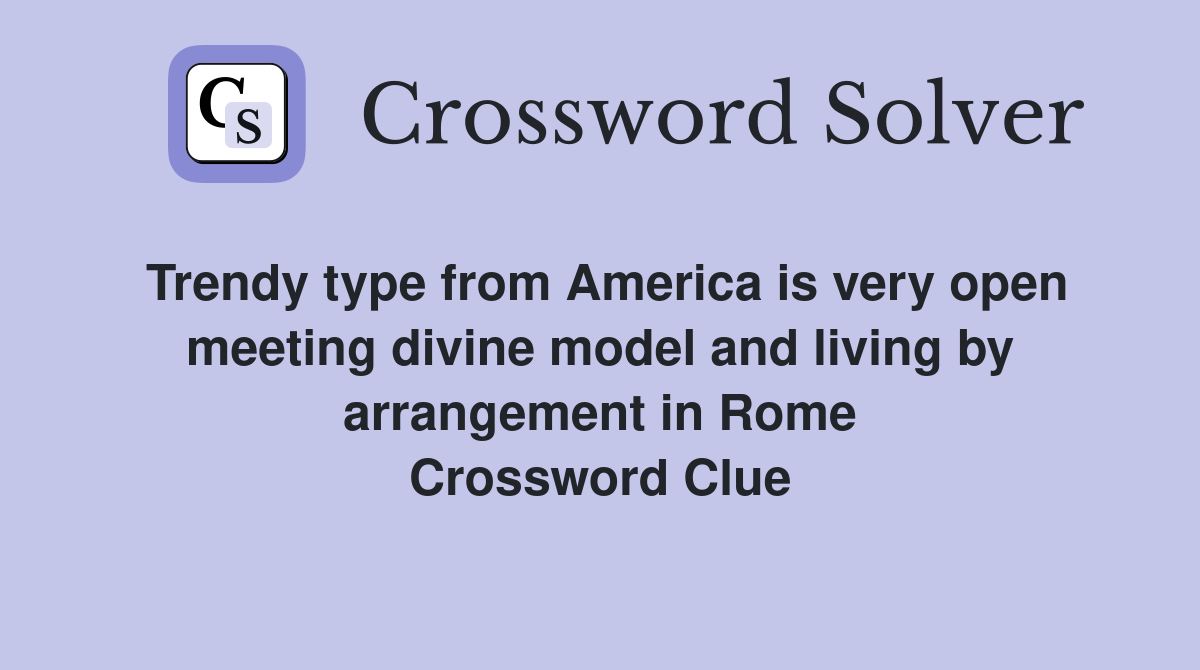 Trendy type from America is very open meeting divine model and living by arrangement in Rome Crossword Clue