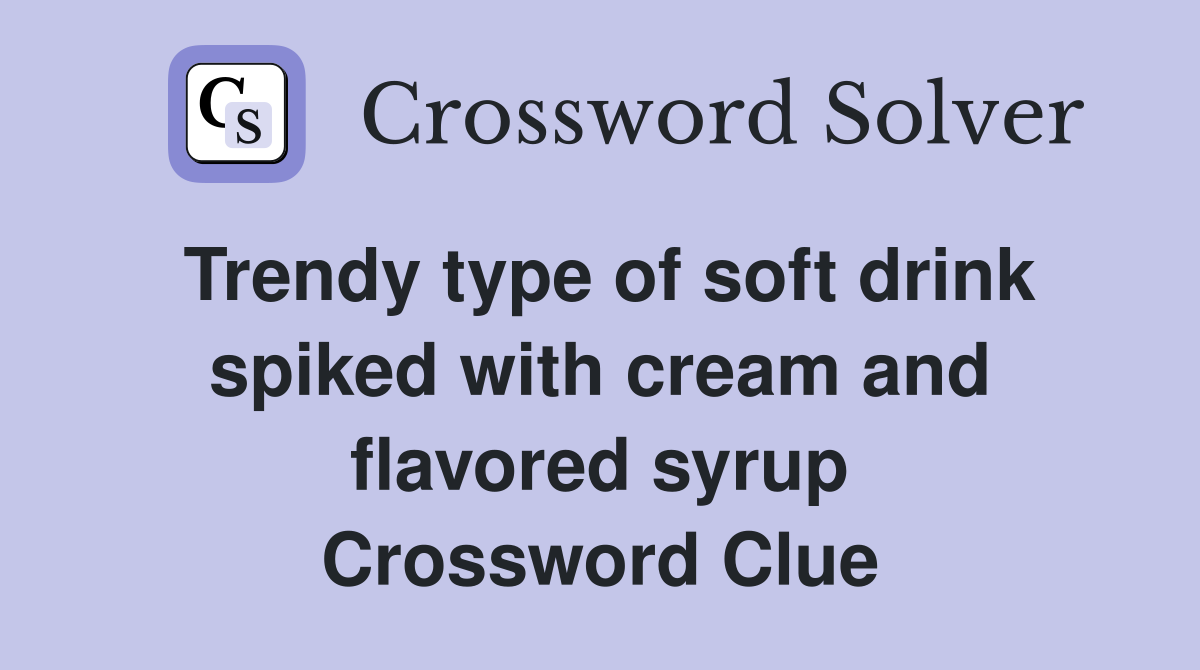 Trendy type of soft drink spiked with cream and flavored syrup Crossword Clue