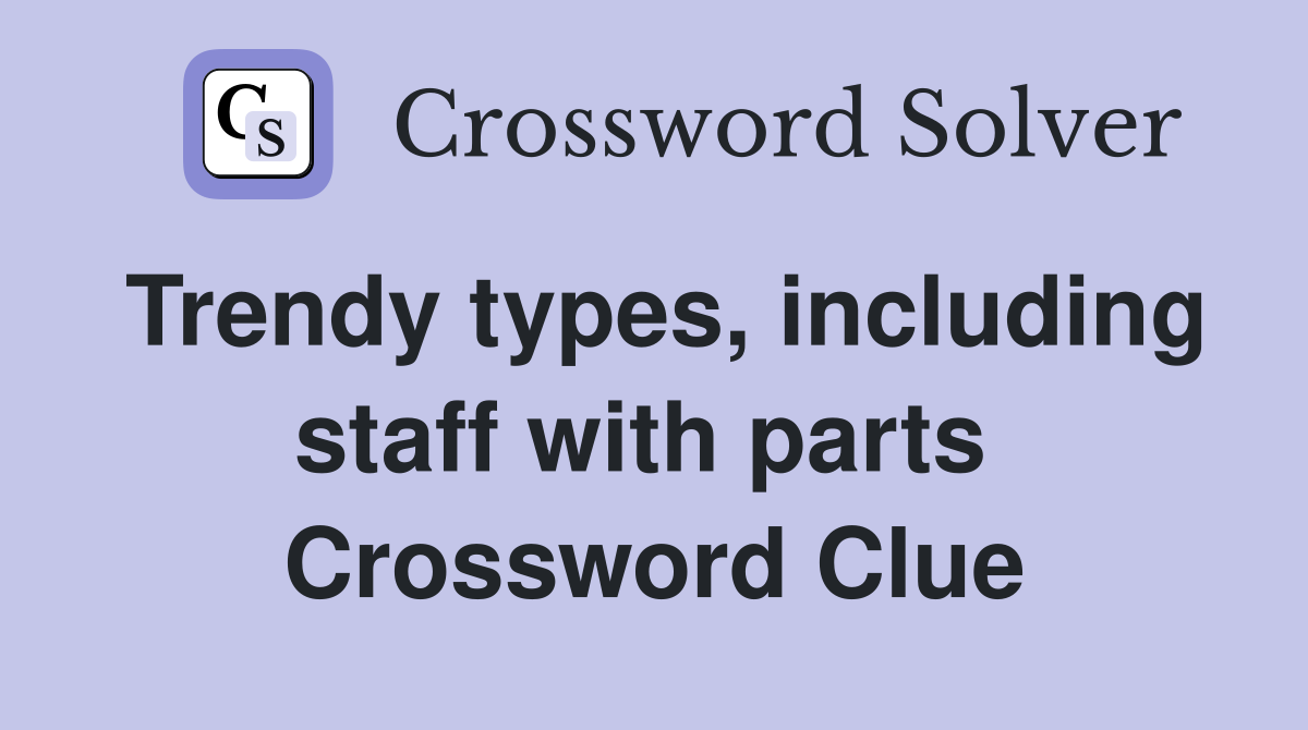 Trendy types, including staff with parts  Crossword Clue