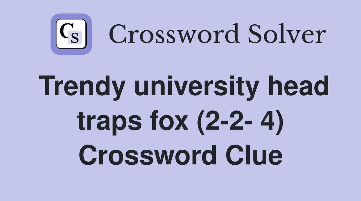 Trendy university head traps fox (2-2- 4) Crossword Clue