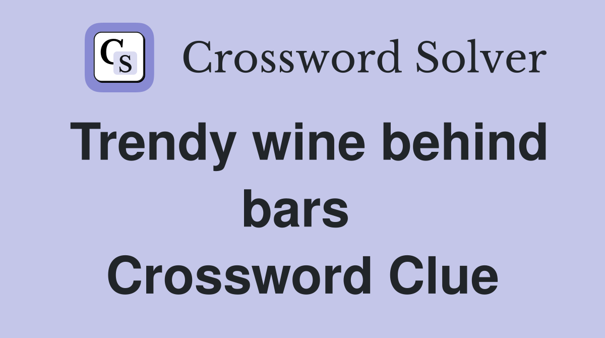 Trendy wine behind bars  Crossword Clue