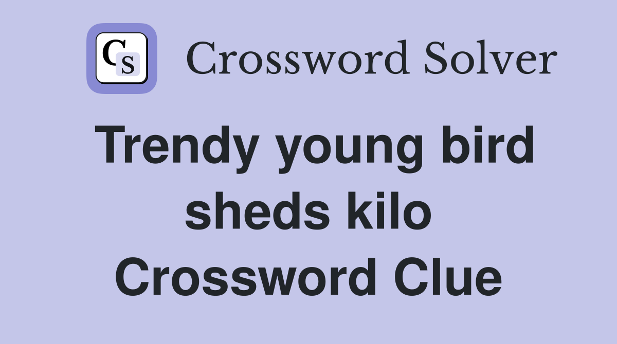 Trendy young bird sheds kilo Crossword Clue