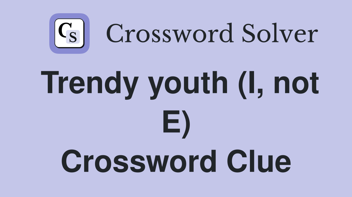 Trendy youth (I, not E) Crossword Clue