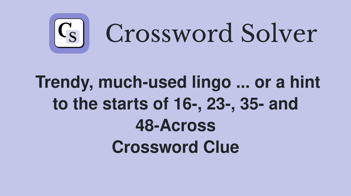 Trendy, much-used lingo ... or a hint to the starts of 16-, 23-, 35- and 48-Across Crossword Clue