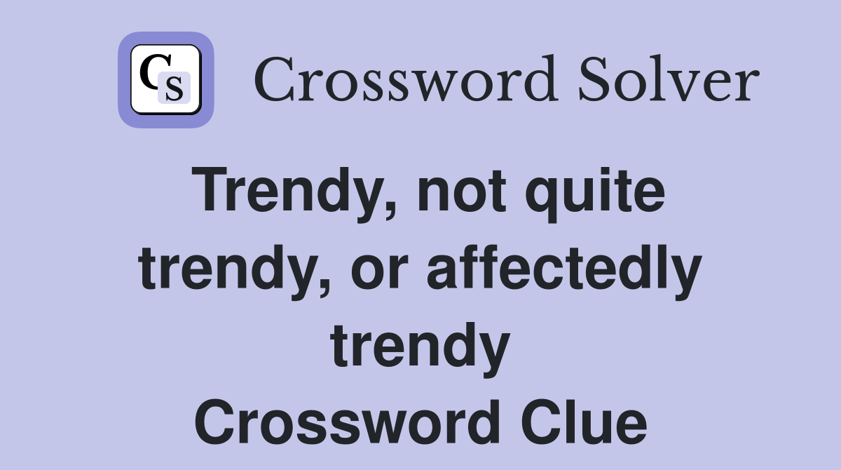 Trendy, not quite trendy, or affectedly trendy Crossword Clue