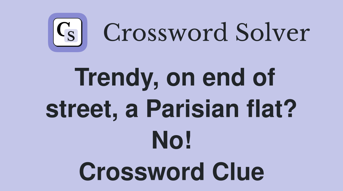 Trendy, on end of street, a Parisian flat? No! Crossword Clue