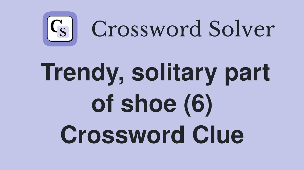 Trendy, solitary part of shoe (6) Crossword Clue