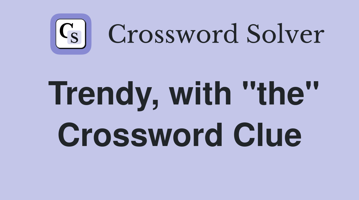 Trendy, with "the" Crossword Clue