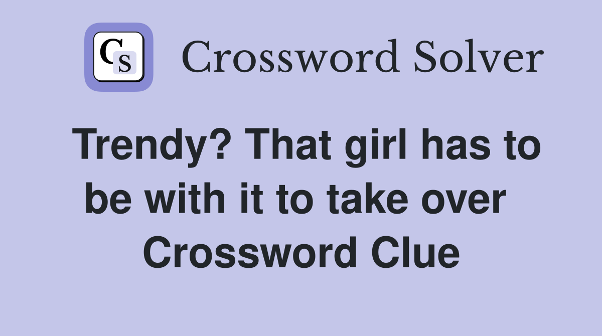 Trendy? That girl has to be with it to take over  Crossword Clue