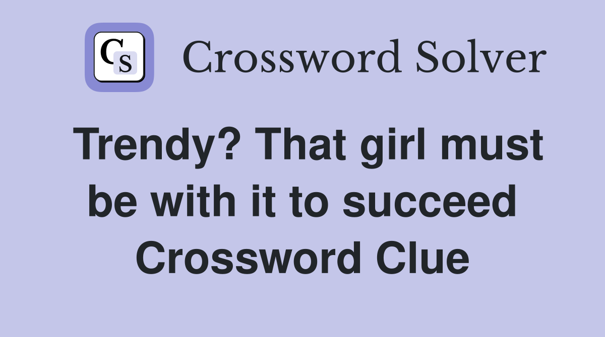 Trendy? That girl must be with it to succeed Crossword Clue