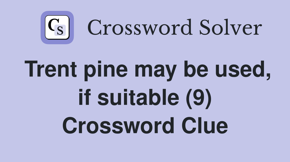 Trent pine may be used, if suitable (9) Crossword Clue