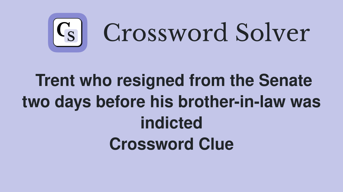 Trent who resigned from the Senate two days before his brother-in-law was indicted Crossword Clue
