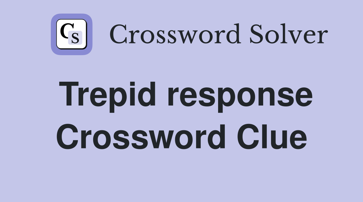 Trepid response Crossword Clue