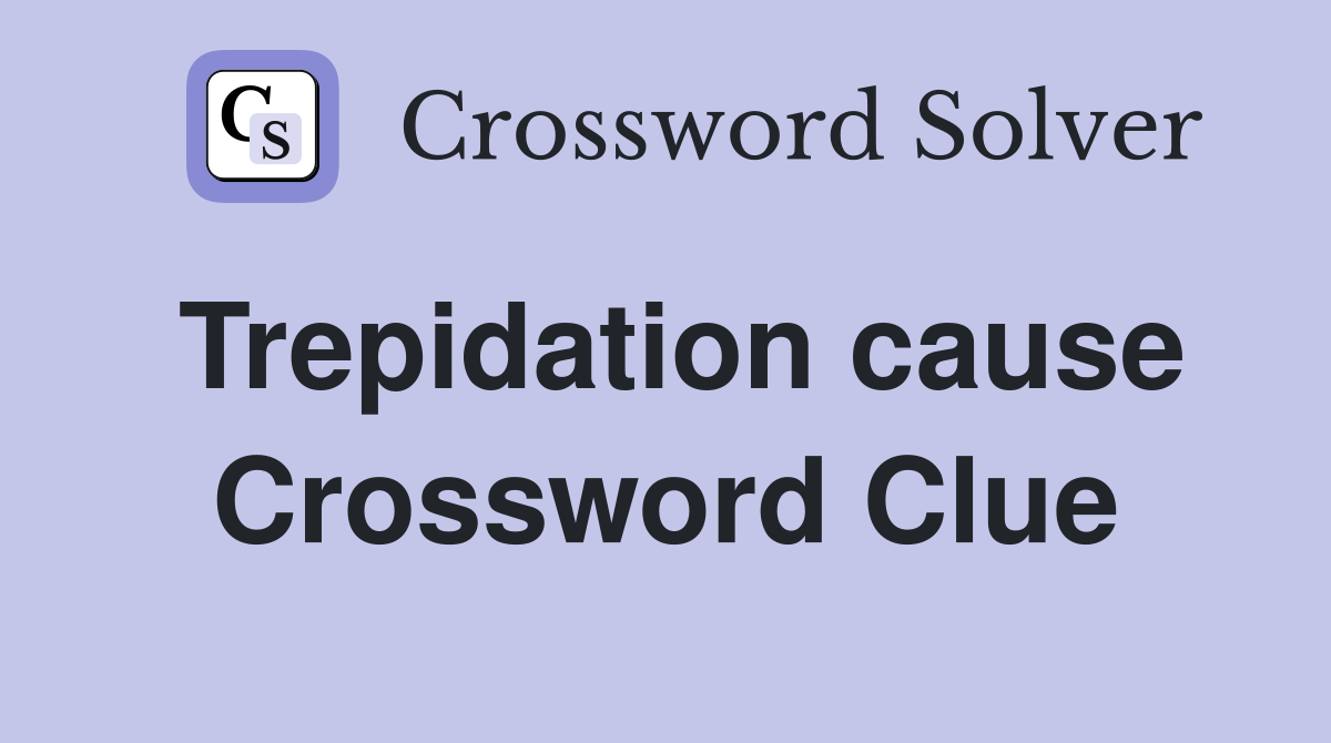 Trepidation cause Crossword Clue