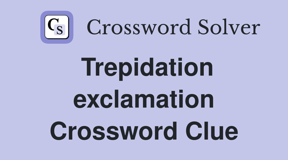 Trepidation exclamation Crossword Clue