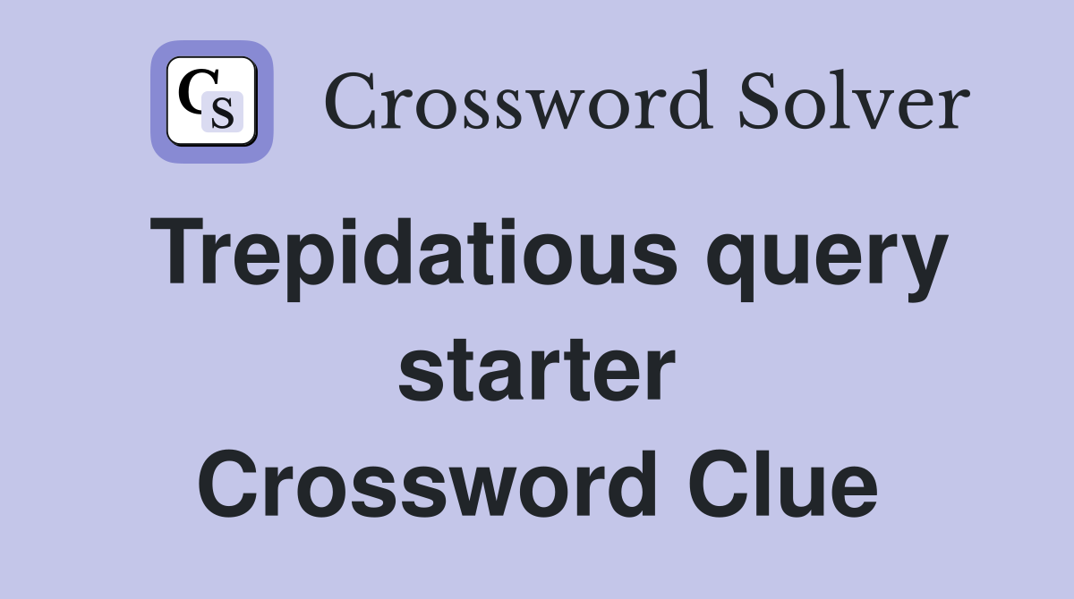 Trepidatious query starter Crossword Clue