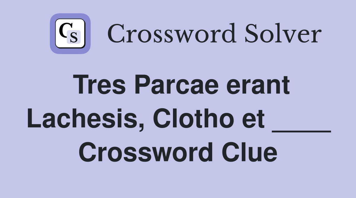 Tres Parcae erant Lachesis, Clotho et ____ Crossword Clue