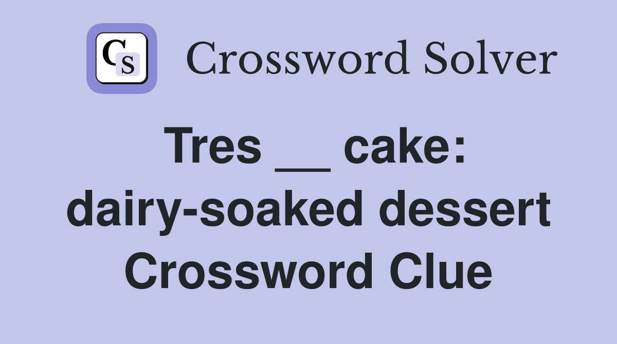 Tres __ cake: dairy-soaked dessert Crossword Clue