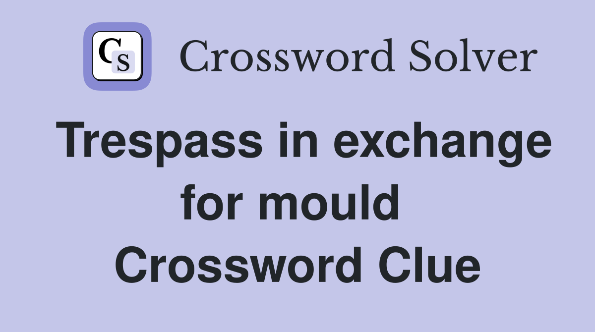 Trespass in exchange for mould  Crossword Clue