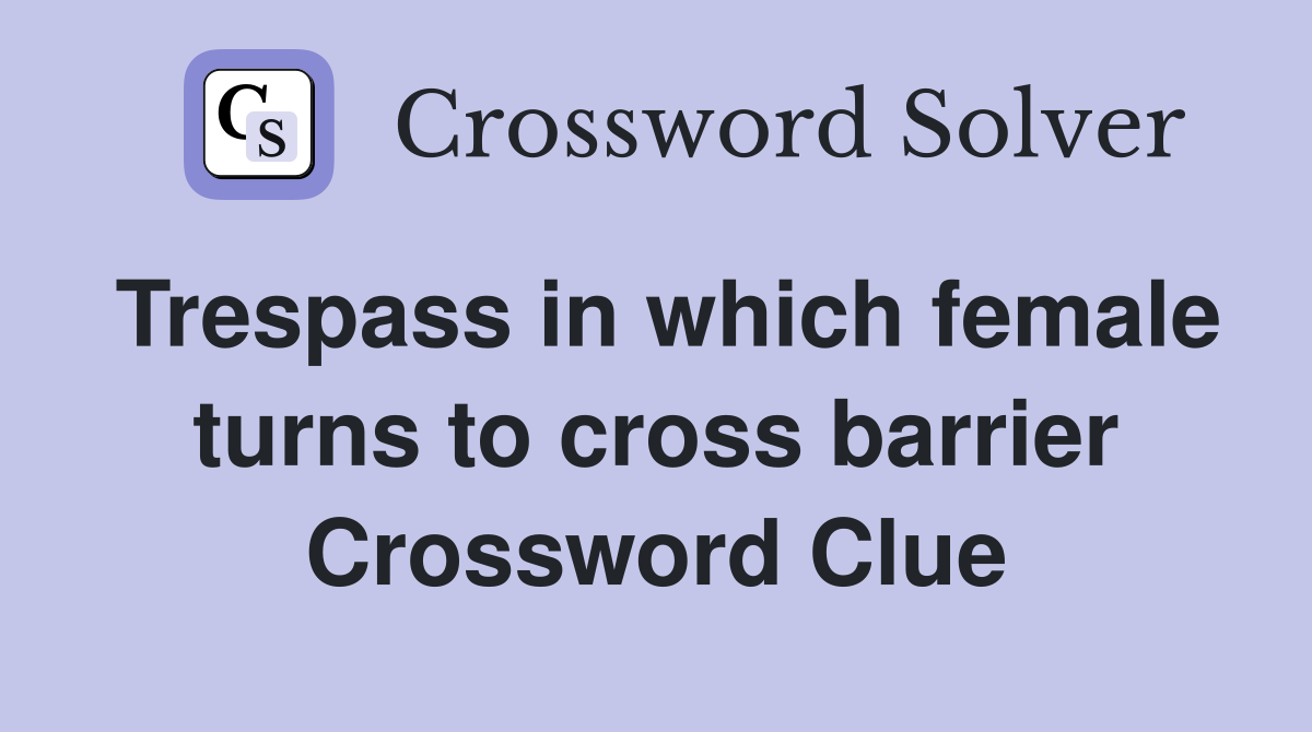 Trespass in which female turns to cross barrier Crossword Clue