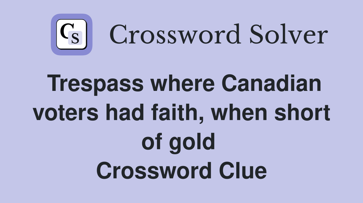 Trespass where Canadian voters had faith, when short of gold  Crossword Clue