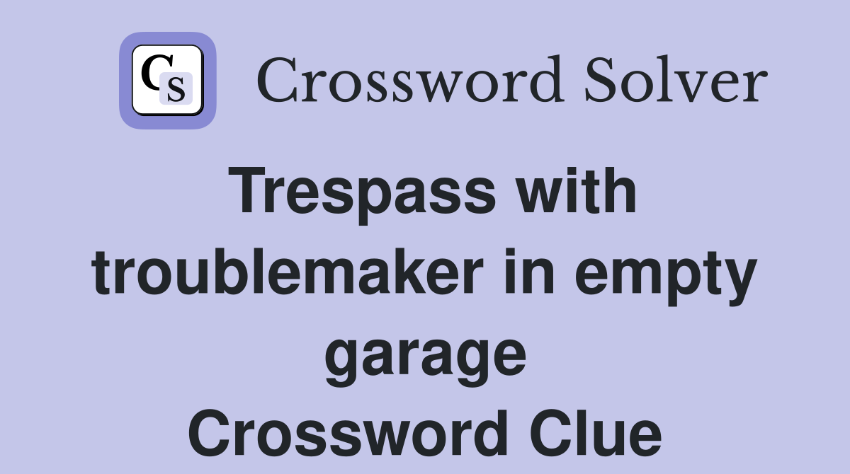 Trespass with troublemaker in empty garage Crossword Clue