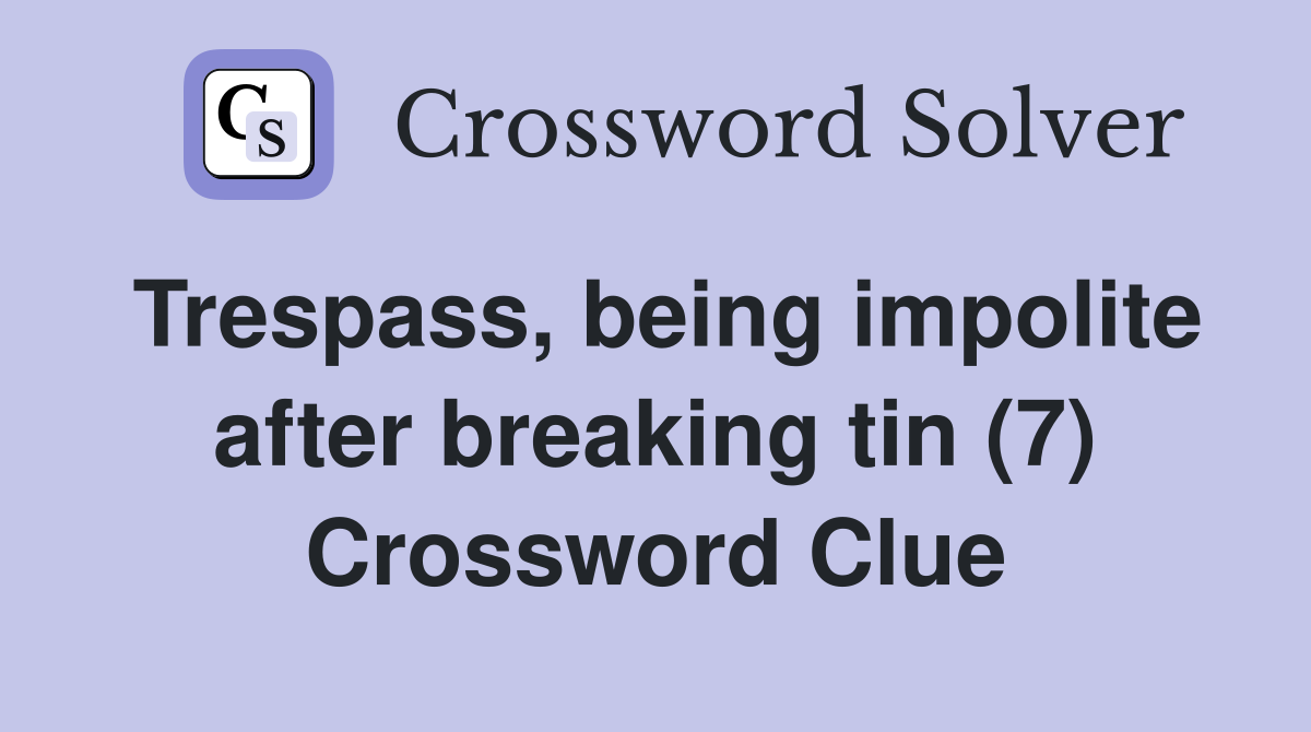 Trespass, being impolite after breaking tin (7) Crossword Clue