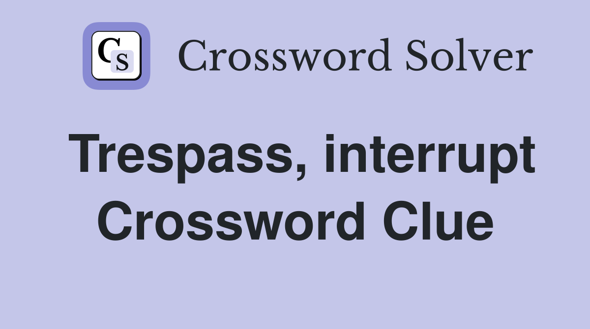 Trespass, interrupt Crossword Clue