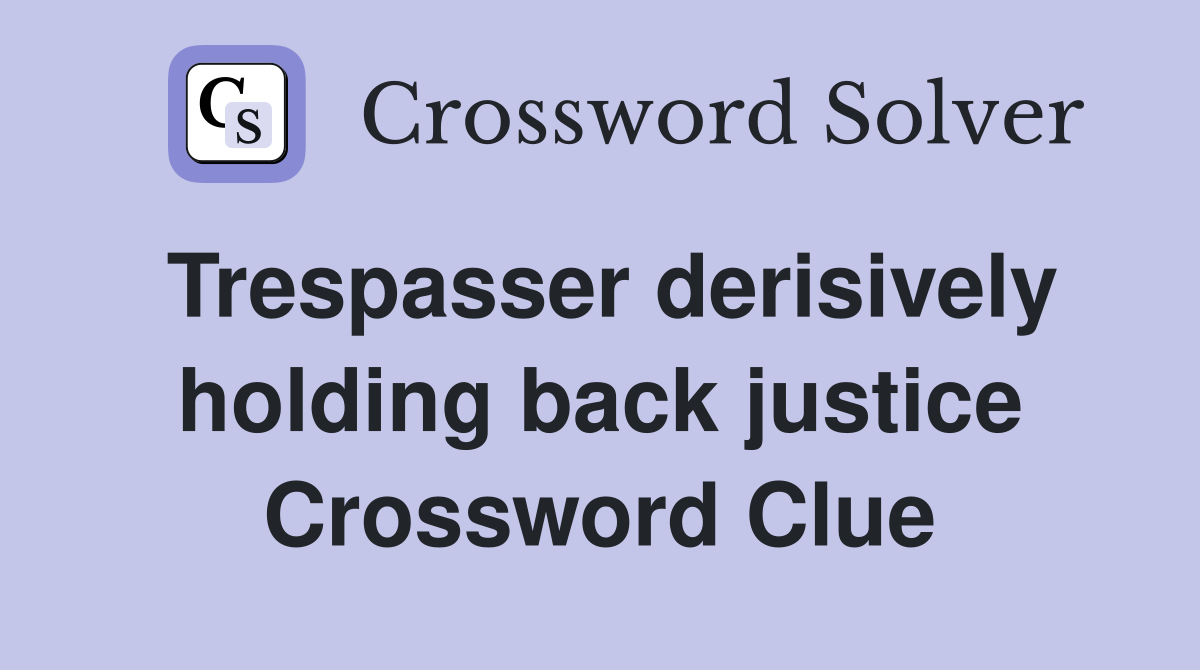 Trespasser derisively holding back justice Crossword Clue