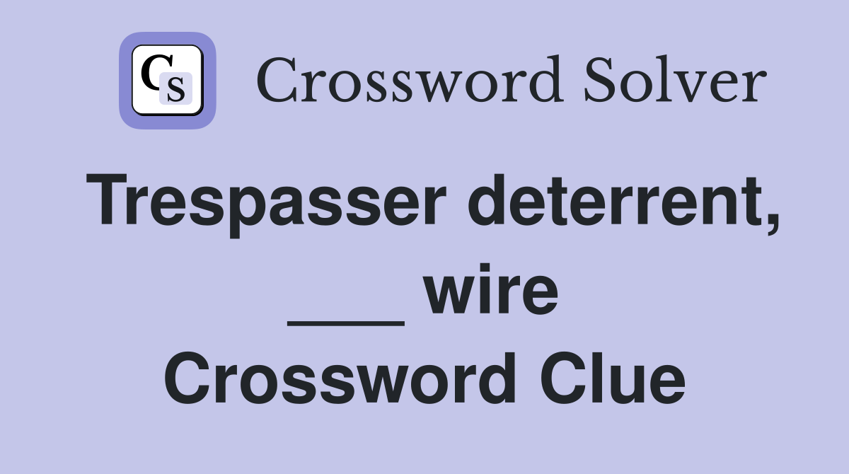 Trespasser deterrent, ___ wire Crossword Clue
