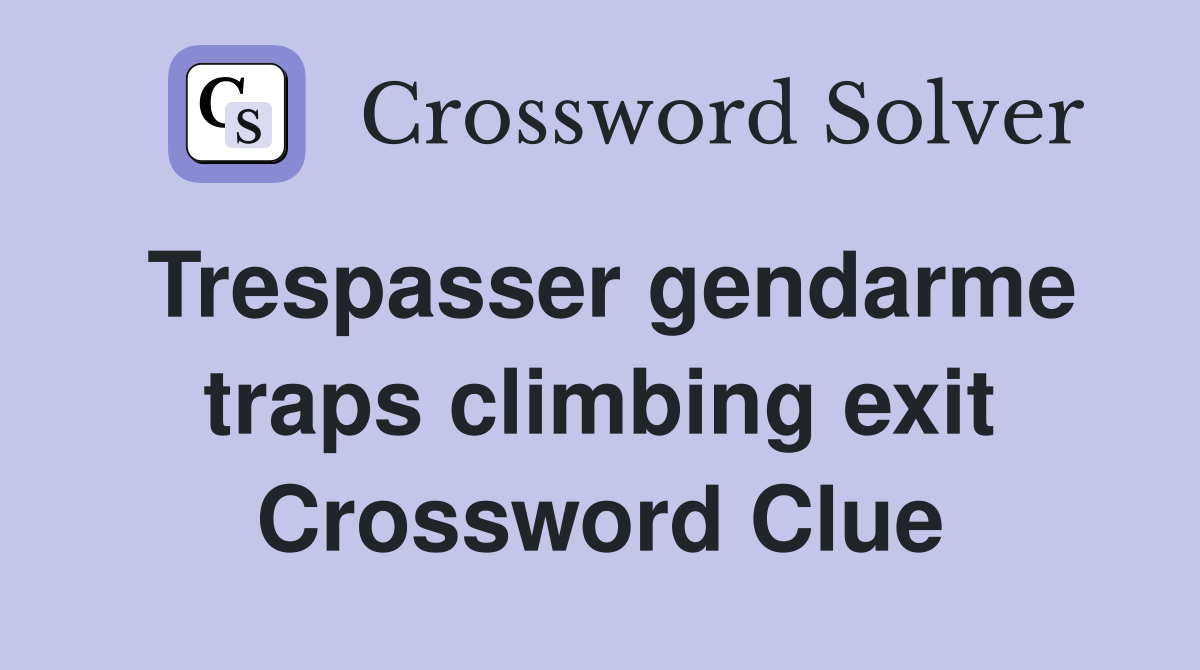 Trespasser gendarme traps climbing exit Crossword Clue