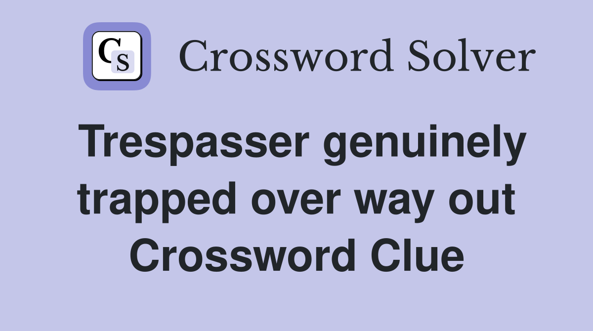 Trespasser genuinely trapped over way out Crossword Clue