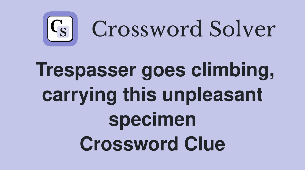 Trespasser goes climbing, carrying this unpleasant specimen Crossword Clue
