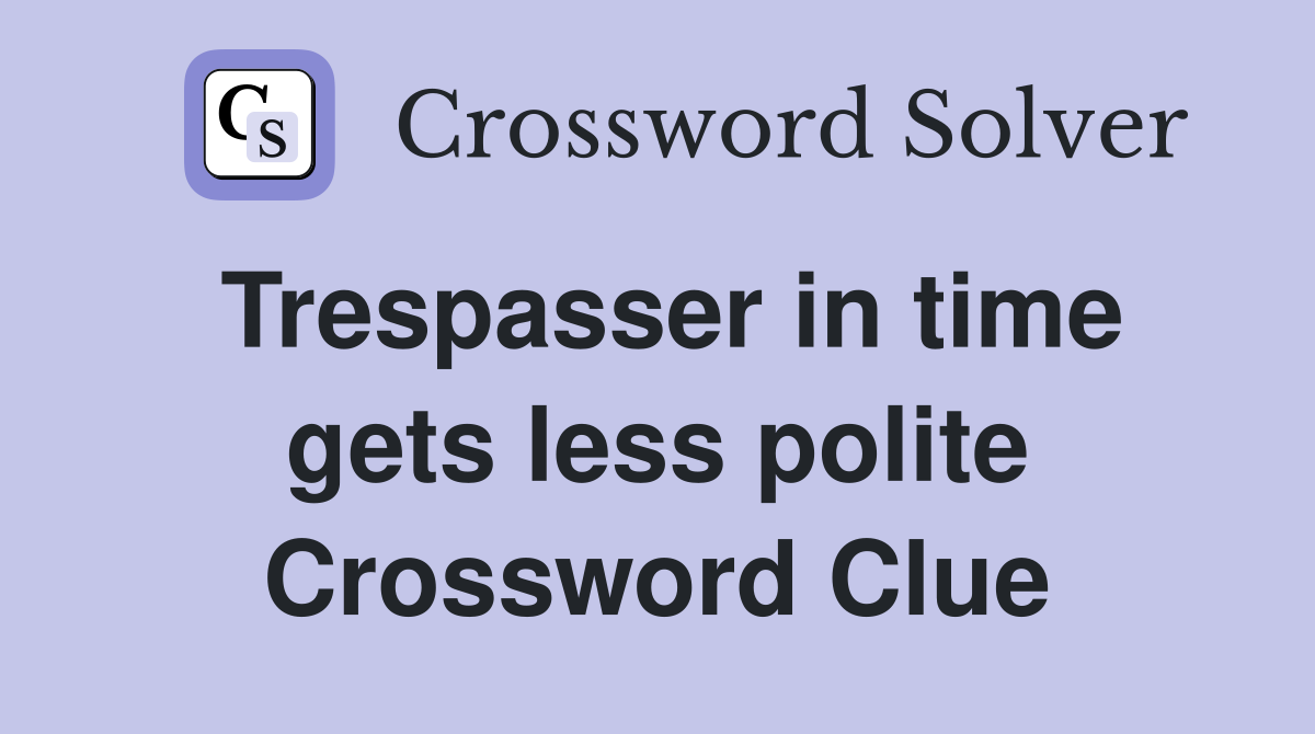 Trespasser in time gets less polite Crossword Clue