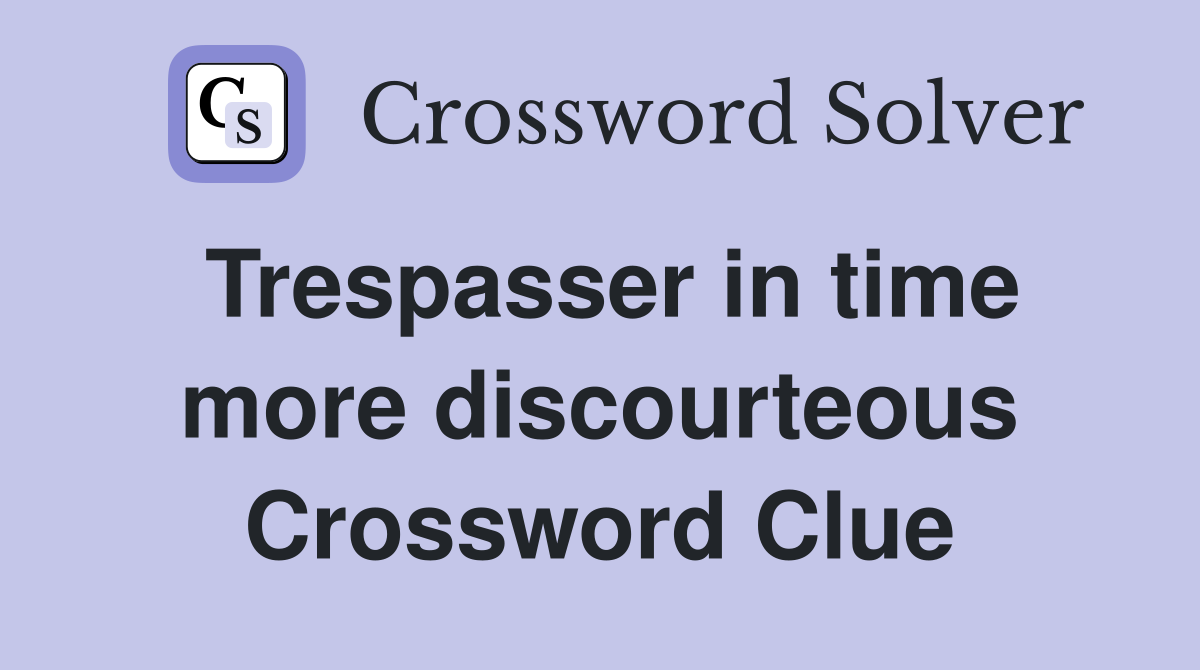 Trespasser in time more discourteous Crossword Clue