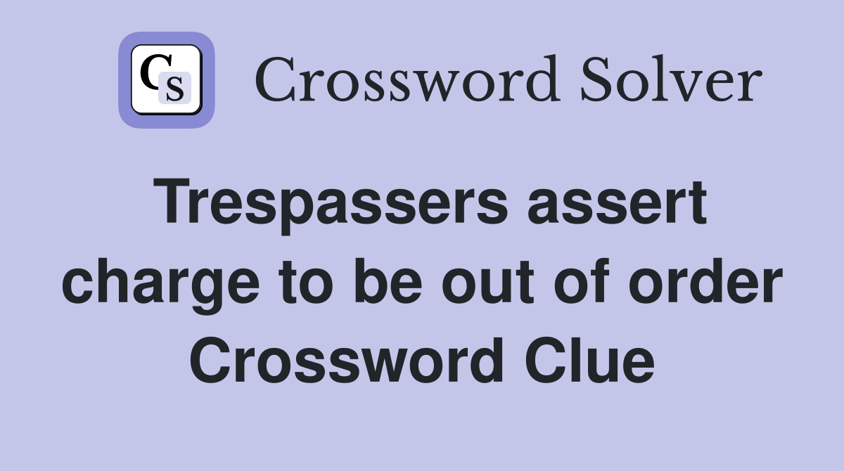 Trespassers assert charge to be out of order Crossword Clue