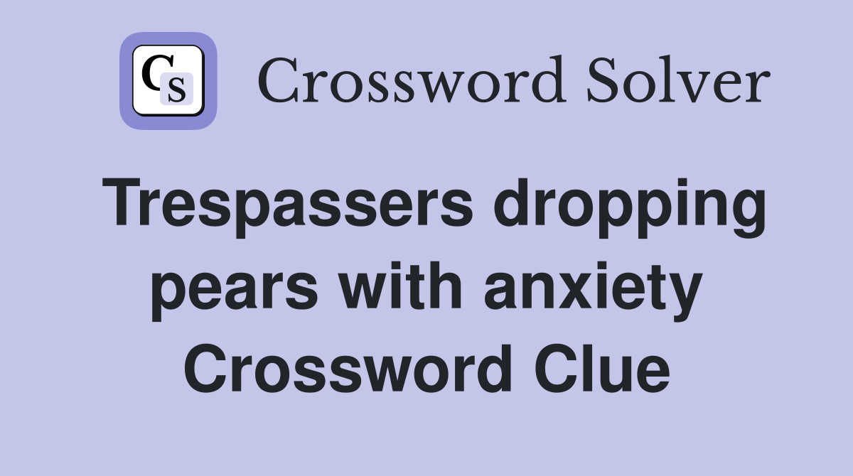 Trespassers dropping pears with anxiety Crossword Clue