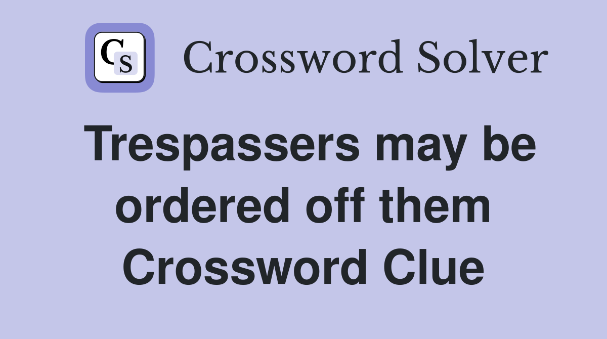 Trespassers may be ordered off them Crossword Clue