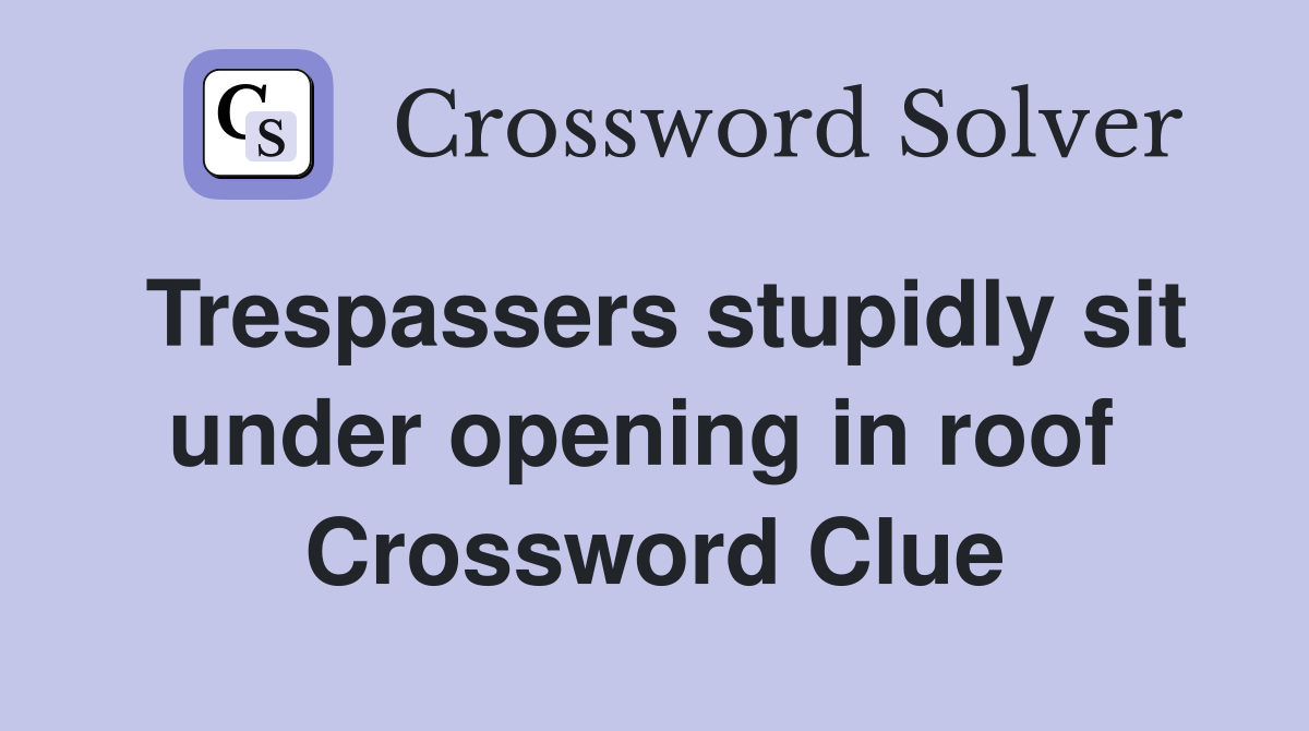 Trespassers stupidly sit under opening in roof  Crossword Clue