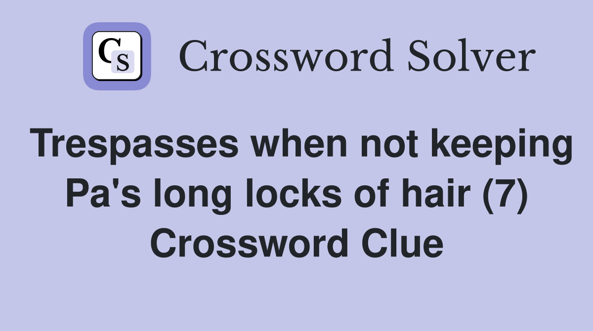 Trespasses when not keeping Pa's long locks of hair (7) Crossword Clue