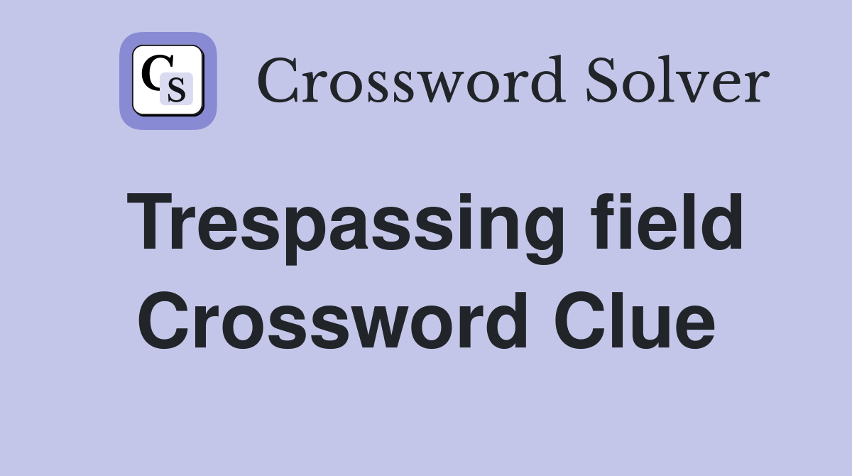 Trespassing field Crossword Clue