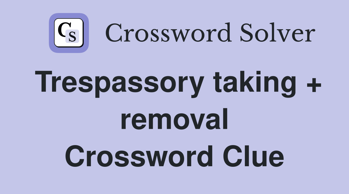 Trespassory taking + removal Crossword Clue