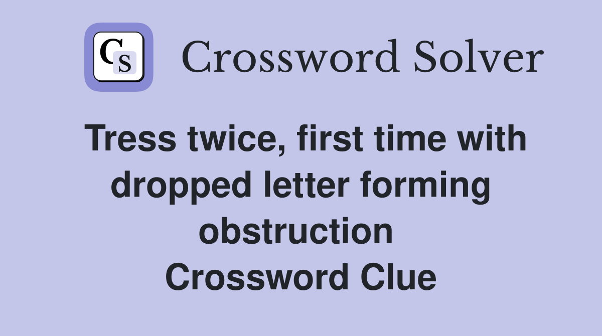 Tress twice, first time with dropped letter forming obstruction  Crossword Clue