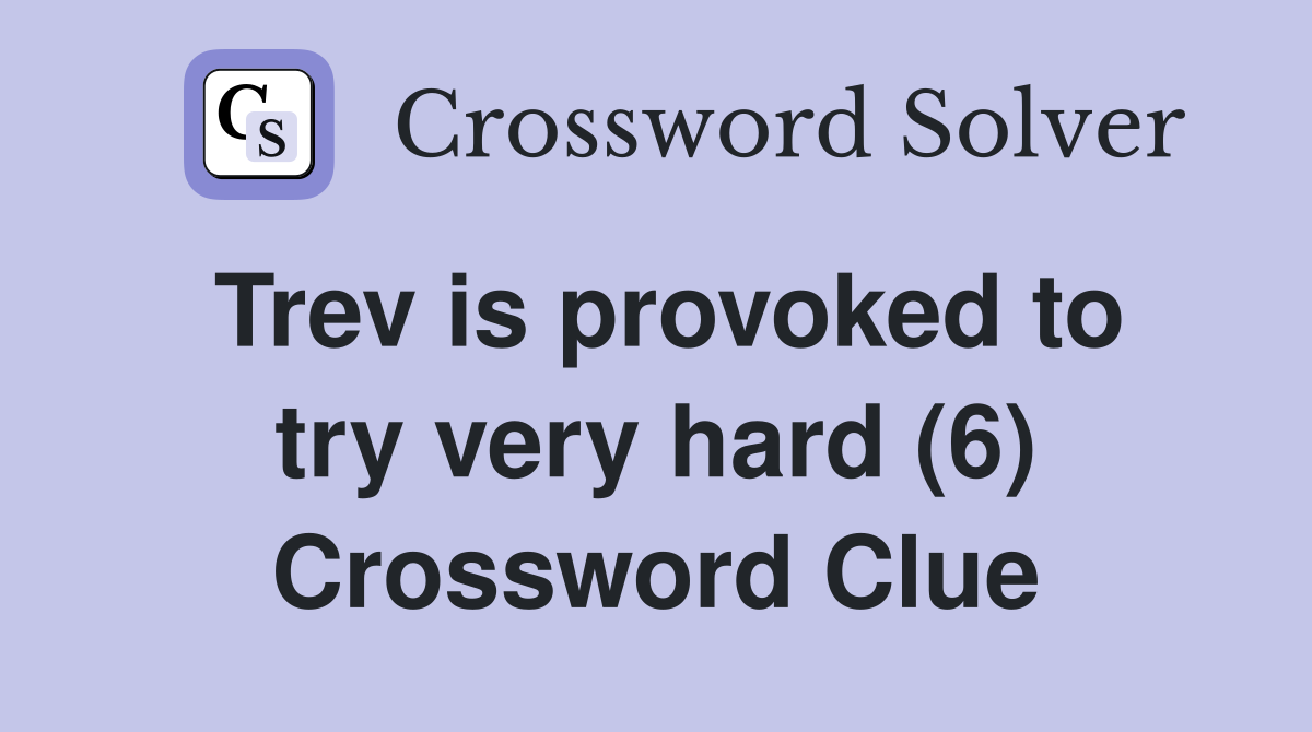 Trev is provoked to try very hard (6) Crossword Clue