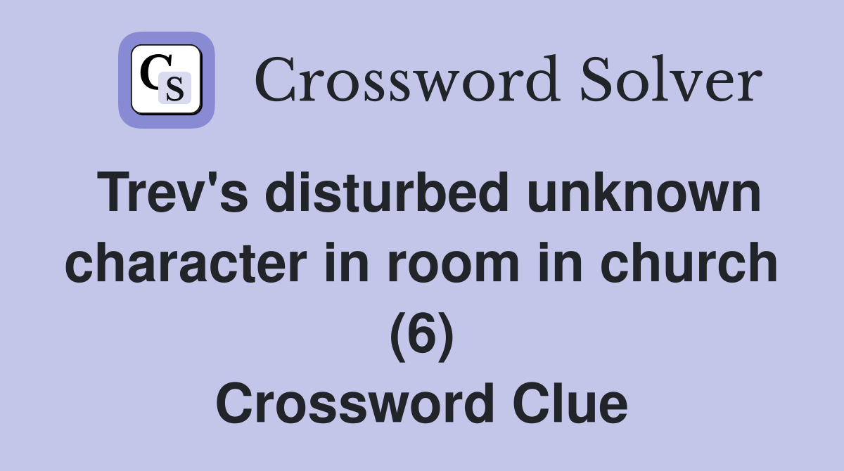 Trev's disturbed unknown character in room in church (6) Crossword Clue