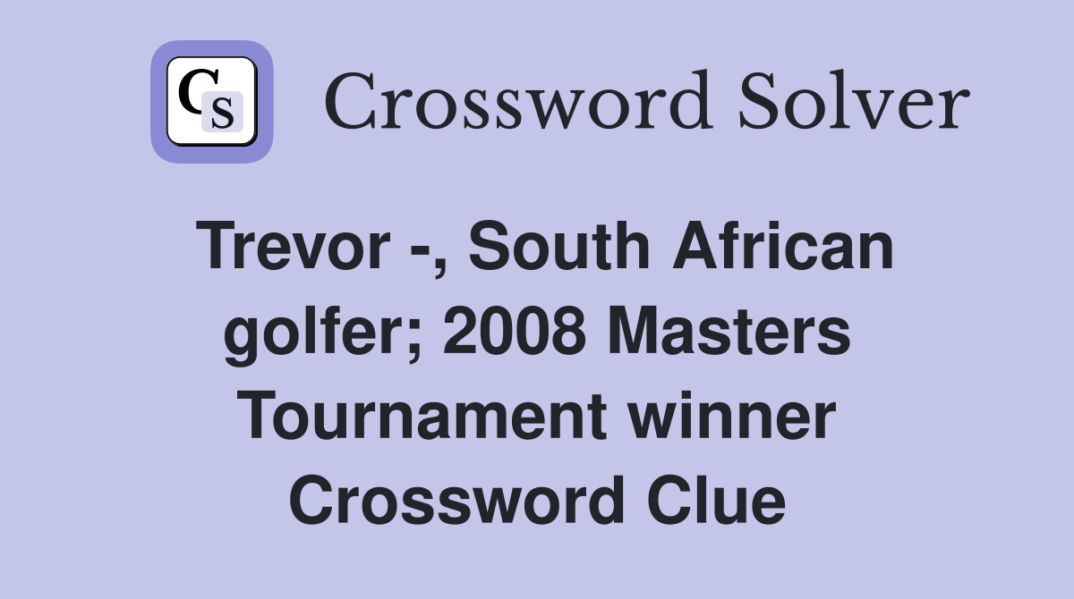 Trevor -, South African golfer; 2008 Masters Tournament winner Crossword Clue